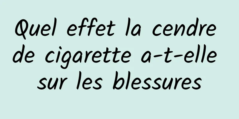 Quel effet la cendre de cigarette a-t-elle sur les blessures