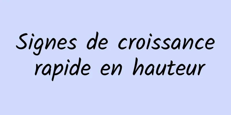 Signes de croissance rapide en hauteur