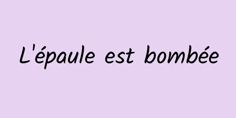 L'épaule est bombée