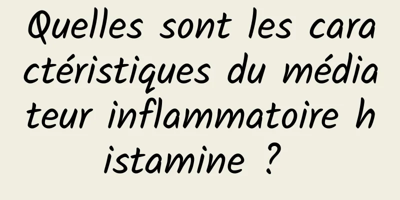 Quelles sont les caractéristiques du médiateur inflammatoire histamine ? 