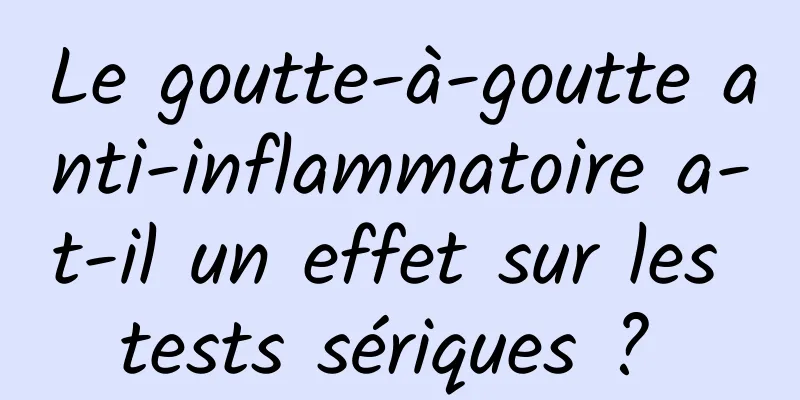 Le goutte-à-goutte anti-inflammatoire a-t-il un effet sur les tests sériques ? 