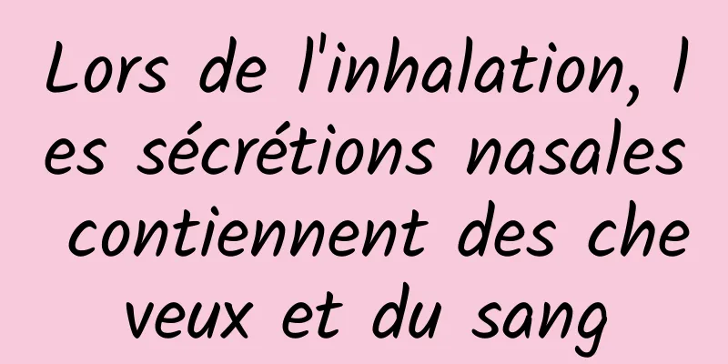 Lors de l'inhalation, les sécrétions nasales contiennent des cheveux et du sang