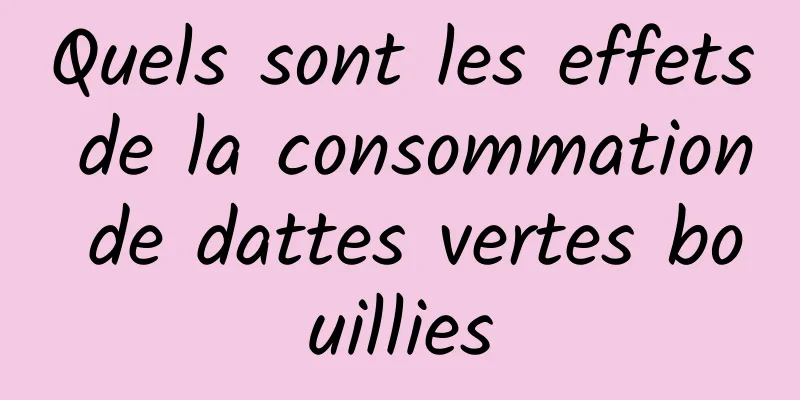 Quels sont les effets de la consommation de dattes vertes bouillies