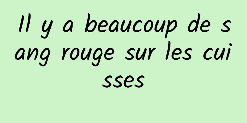 Il y a beaucoup de sang rouge sur les cuisses