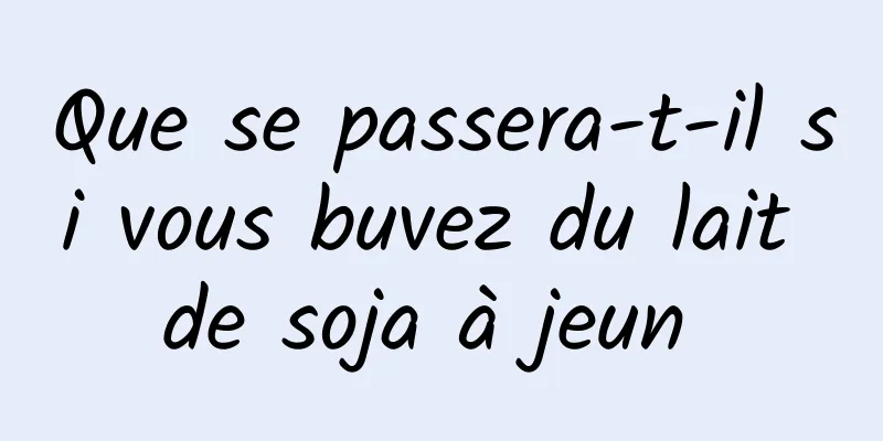 Que se passera-t-il si vous buvez du lait de soja à jeun 