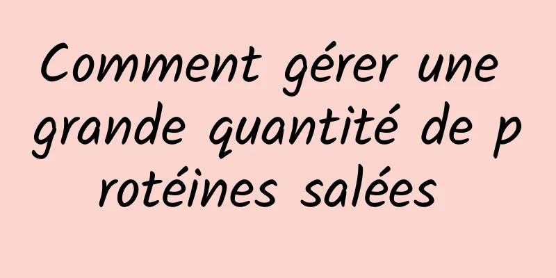 Comment gérer une grande quantité de protéines salées 