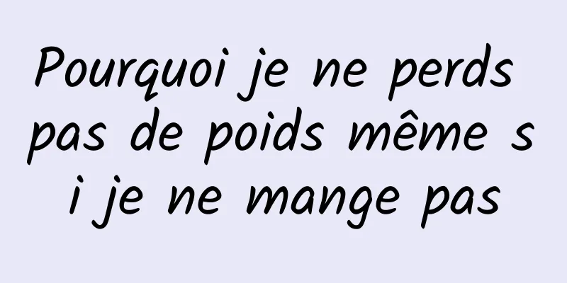 Pourquoi je ne perds pas de poids même si je ne mange pas