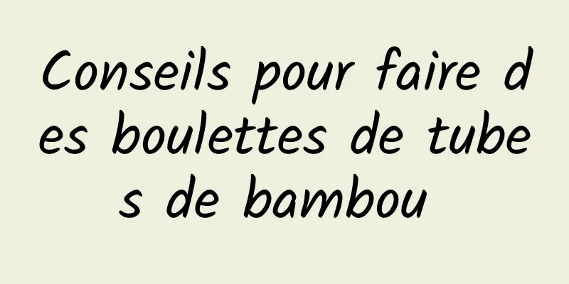 Conseils pour faire des boulettes de tubes de bambou 