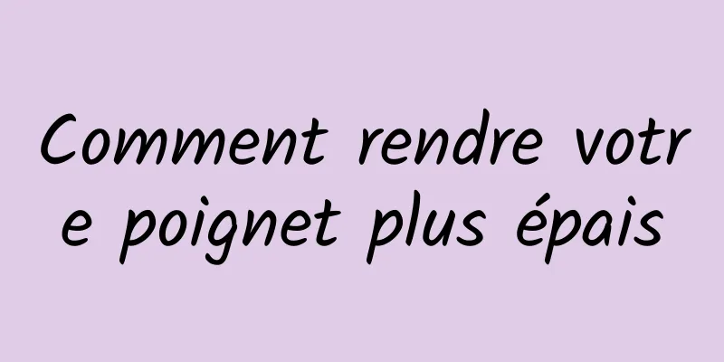 Comment rendre votre poignet plus épais