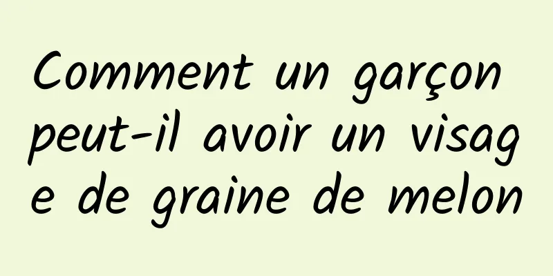 Comment un garçon peut-il avoir un visage de graine de melon