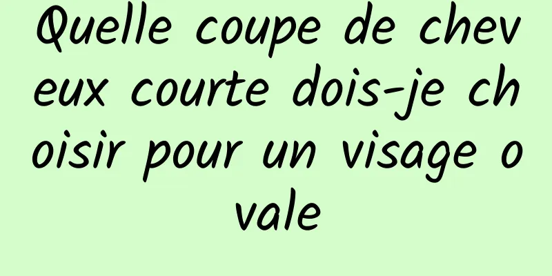 Quelle coupe de cheveux courte dois-je choisir pour un visage ovale