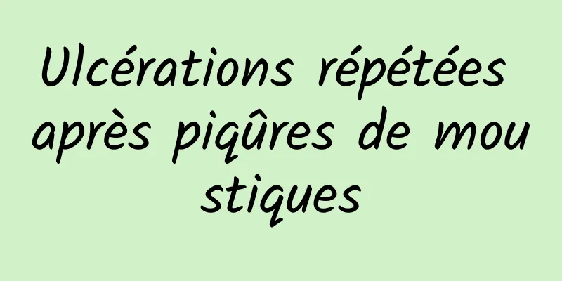 Ulcérations répétées après piqûres de moustiques