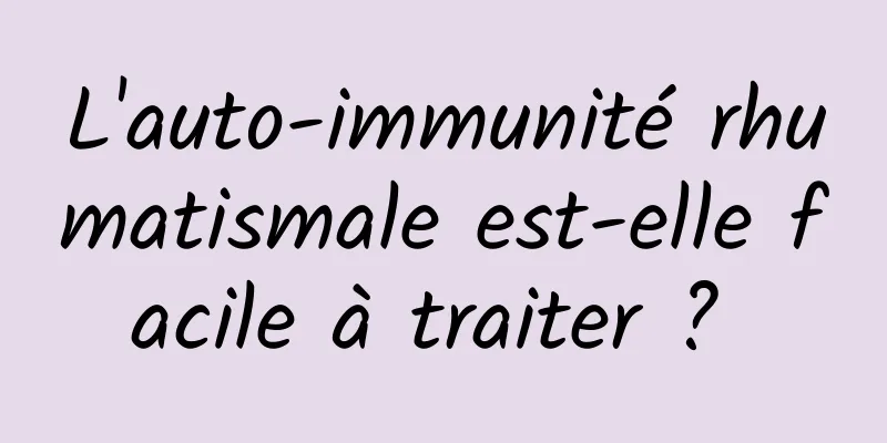 L'auto-immunité rhumatismale est-elle facile à traiter ? 