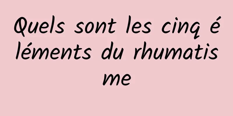 Quels sont les cinq éléments du rhumatisme