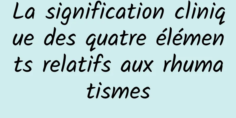 La signification clinique des quatre éléments relatifs aux rhumatismes