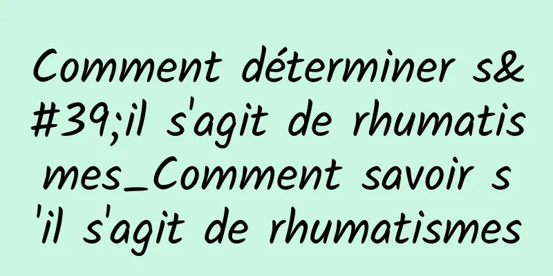 Comment déterminer s'il s'agit de rhumatismes_Comment savoir s'il s'agit de rhumatismes