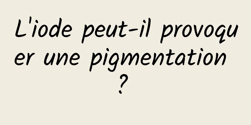 L'iode peut-il provoquer une pigmentation ? 