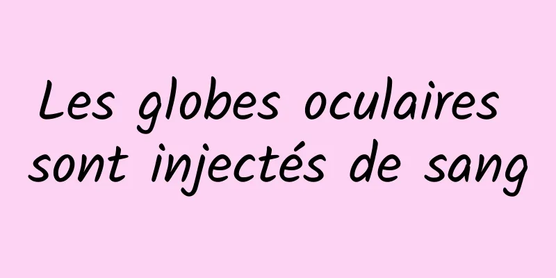 Les globes oculaires sont injectés de sang