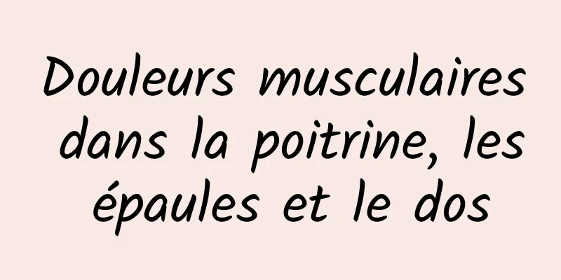 Douleurs musculaires dans la poitrine, les épaules et le dos