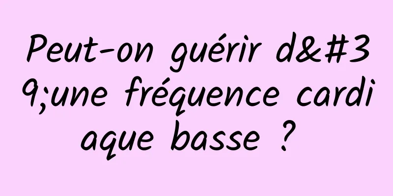 Peut-on guérir d'une fréquence cardiaque basse ? 