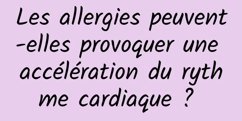 Les allergies peuvent-elles provoquer une accélération du rythme cardiaque ? 