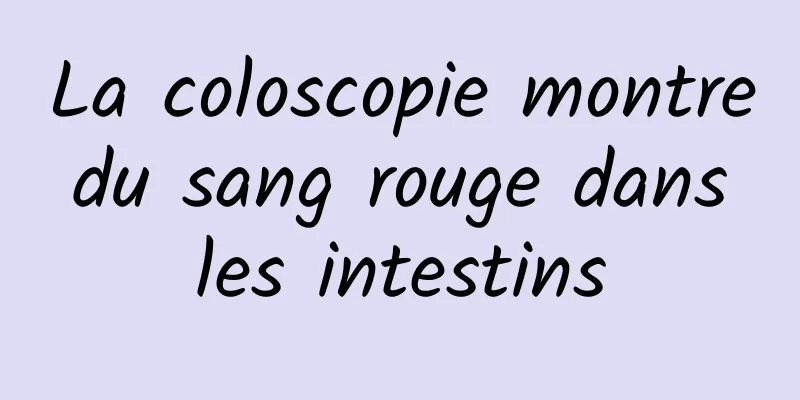 La coloscopie montre du sang rouge dans les intestins