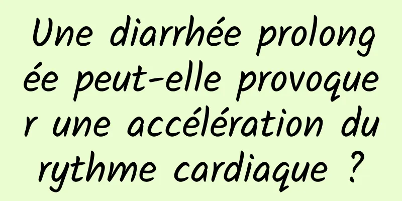 Une diarrhée prolongée peut-elle provoquer une accélération du rythme cardiaque ? 