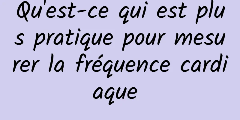 Qu'est-ce qui est plus pratique pour mesurer la fréquence cardiaque 