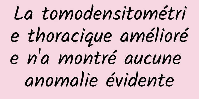 La tomodensitométrie thoracique améliorée n'a montré aucune anomalie évidente