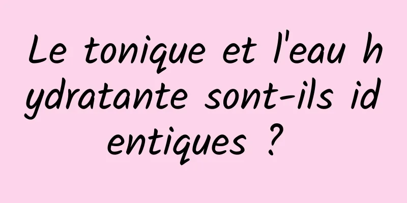 Le tonique et l'eau hydratante sont-ils identiques ? 