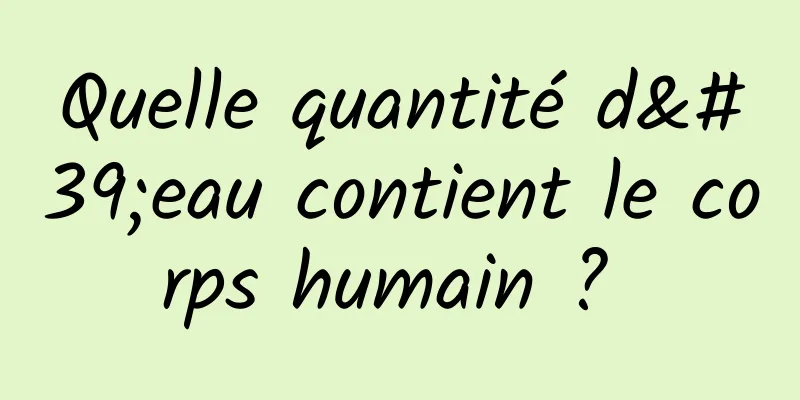 Quelle quantité d'eau contient le corps humain ? 