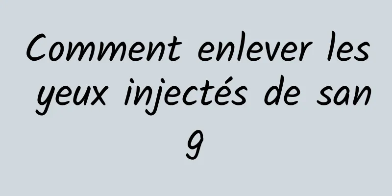 Comment enlever les yeux injectés de sang