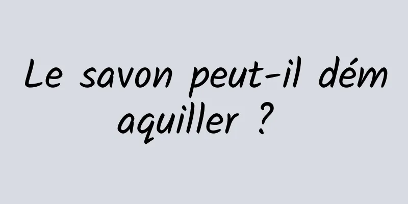 Le savon peut-il démaquiller ? 