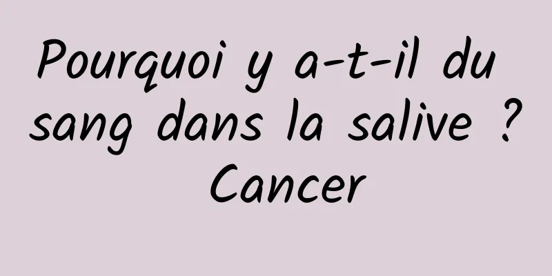 Pourquoi y a-t-il du sang dans la salive ? Cancer