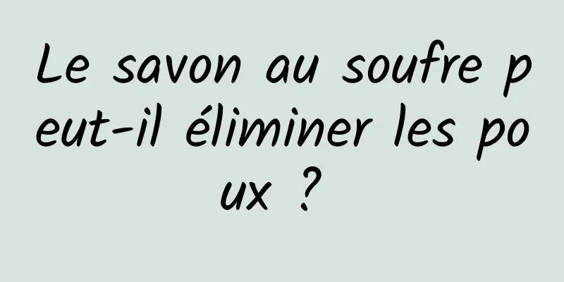 Le savon au soufre peut-il éliminer les poux ? 