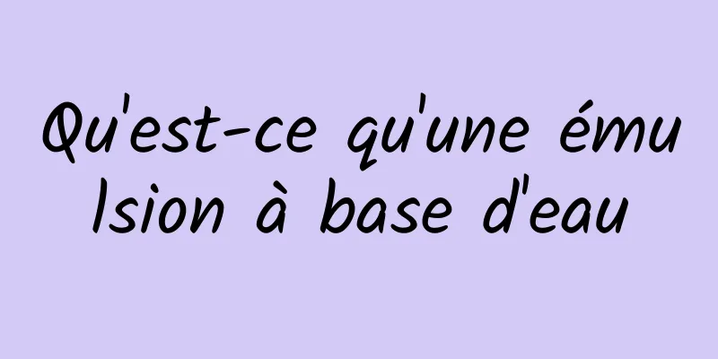 Qu'est-ce qu'une émulsion à base d'eau