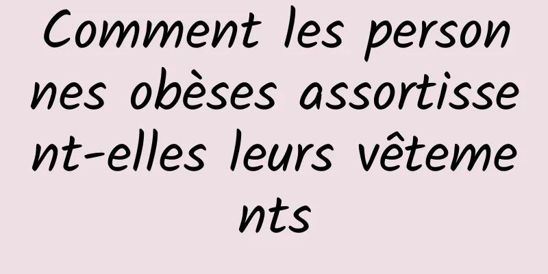 Comment les personnes obèses assortissent-elles leurs vêtements