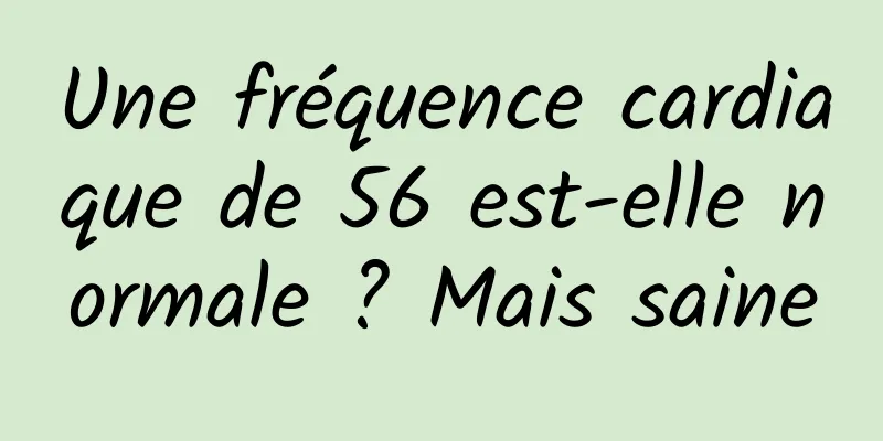 Une fréquence cardiaque de 56 est-elle normale ? Mais saine