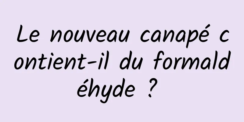 Le nouveau canapé contient-il du formaldéhyde ? 