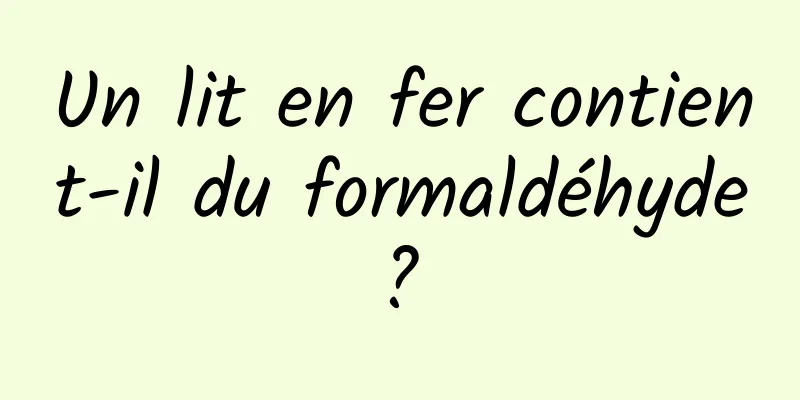 Un lit en fer contient-il du formaldéhyde ? 