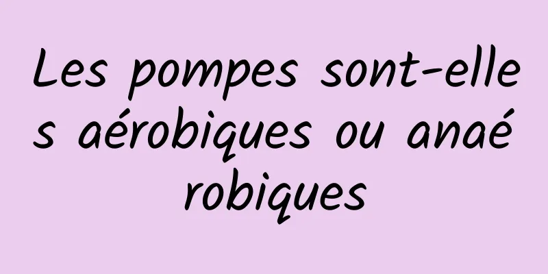 Les pompes sont-elles aérobiques ou anaérobiques