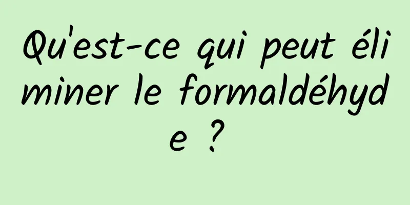 Qu'est-ce qui peut éliminer le formaldéhyde ? 