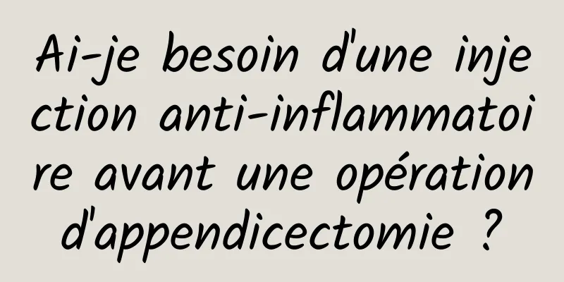 Ai-je besoin d'une injection anti-inflammatoire avant une opération d'appendicectomie ? 