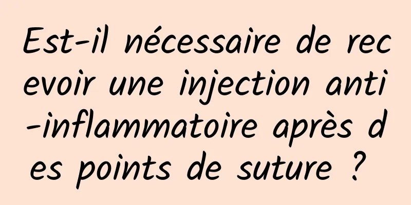 Est-il nécessaire de recevoir une injection anti-inflammatoire après des points de suture ? 