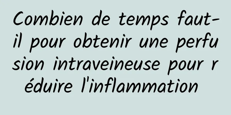 Combien de temps faut-il pour obtenir une perfusion intraveineuse pour réduire l'inflammation 