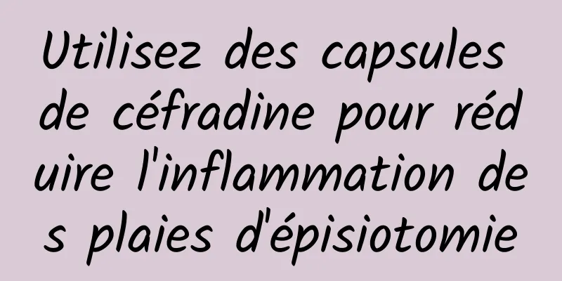 Utilisez des capsules de céfradine pour réduire l'inflammation des plaies d'épisiotomie