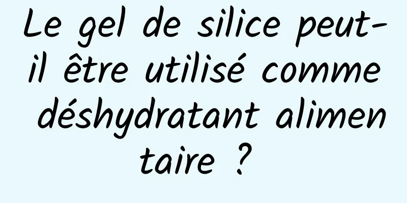 Le gel de silice peut-il être utilisé comme déshydratant alimentaire ? 