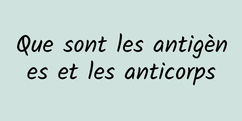 Que sont les antigènes et les anticorps