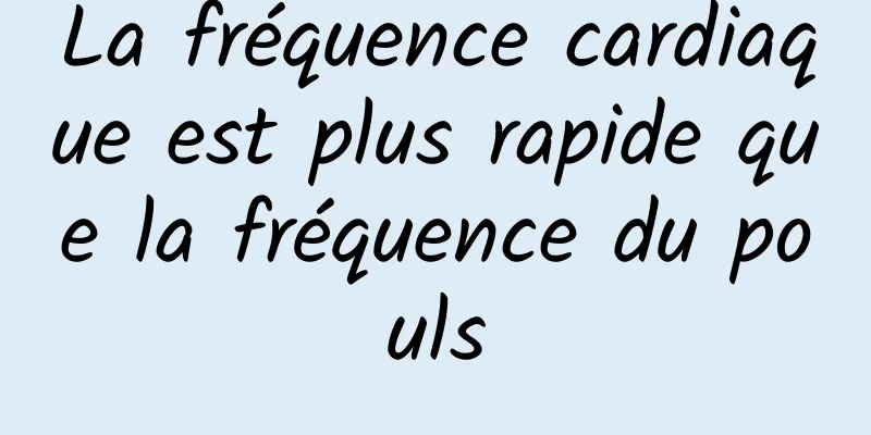 La fréquence cardiaque est plus rapide que la fréquence du pouls