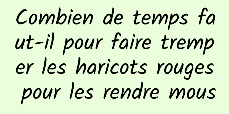 Combien de temps faut-il pour faire tremper les haricots rouges pour les rendre mous